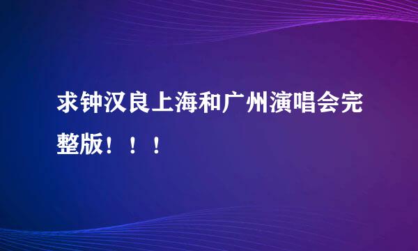 求钟汉良上海和广州演唱会完整版！！！