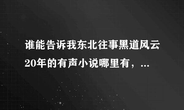 谁能告诉我东北往事黑道风云20年的有声小说哪里有，一定要是雷鸣讲得，别人的不要