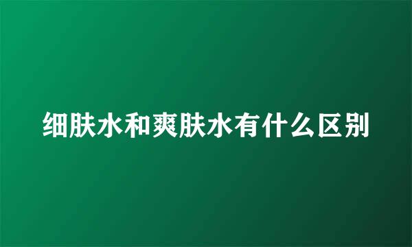 细肤水和爽肤水有什么区别