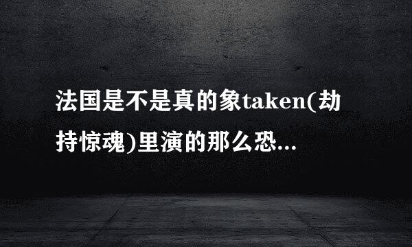 法国是不是真的象taken(劫持惊魂)里演的那么恐怖啊...