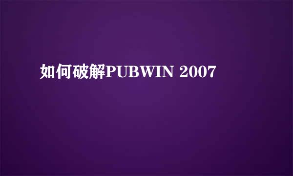 如何破解PUBWIN 2007