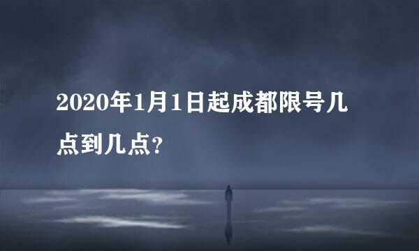 2020年1月1日起成都限号几点到几点？