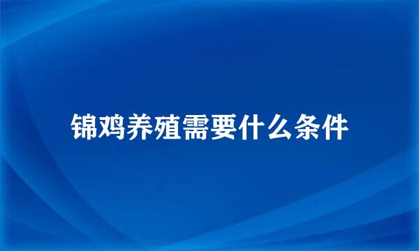 锦鸡养殖需要什么条件