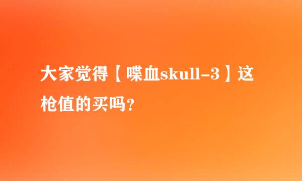 大家觉得【喋血skull-3】这枪值的买吗？