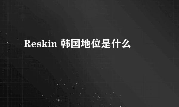 Reskin 韩国地位是什么