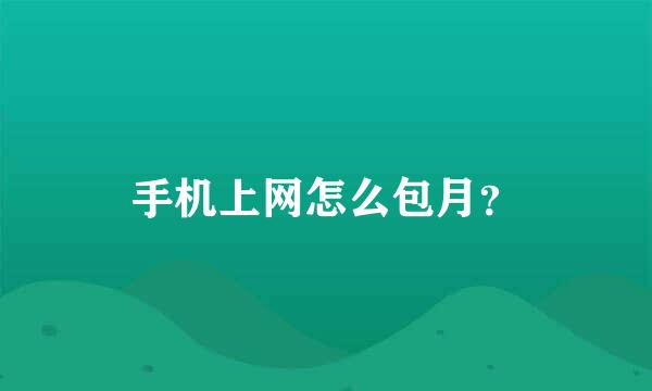 手机上网怎么包月？