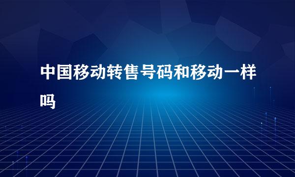 中国移动转售号码和移动一样吗