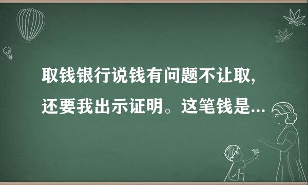 取钱银行说钱有问题不让取,还要我出示证明。这笔钱是公司打入我私人账户的！怎么会出现这个情况？