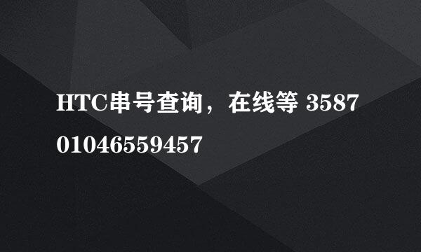HTC串号查询，在线等 358701046559457