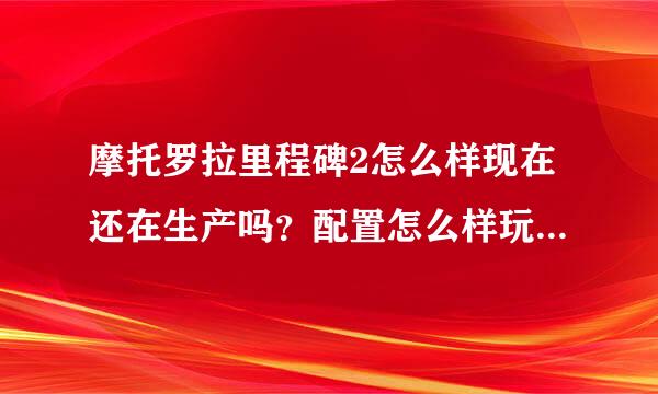 摩托罗拉里程碑2怎么样现在还在生产吗？配置怎么样玩游戏时手机会卡吗？音质怎么样它有什么缺点