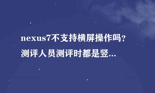 nexus7不支持横屏操作吗？测评人员测评时都是竖着拿。。。我很是纳闷？？