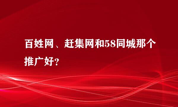 百姓网、赶集网和58同城那个推广好？