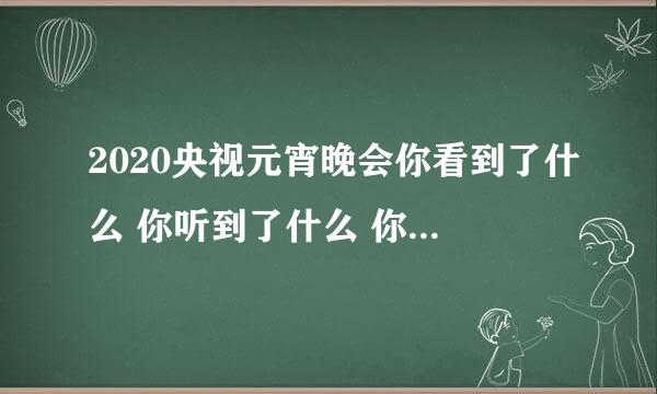 2020央视元宵晚会你看到了什么 你听到了什么 你为什么彻夜不眠？