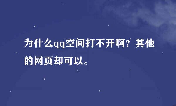 为什么qq空间打不开啊？其他的网页却可以。