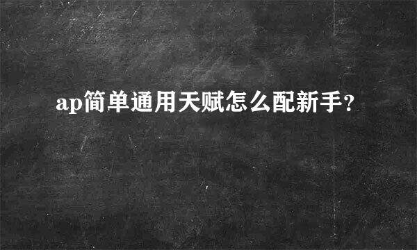 ap简单通用天赋怎么配新手？