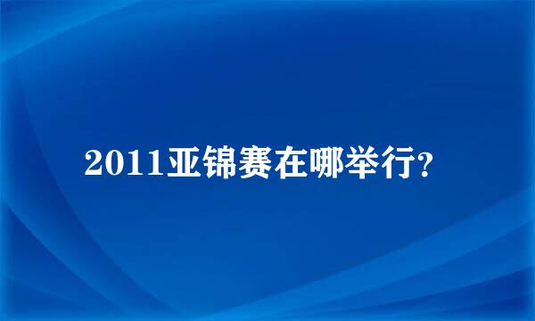 2011亚锦赛在哪举行？