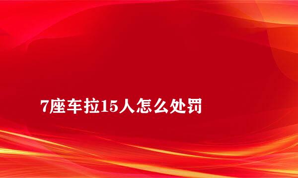 
7座车拉15人怎么处罚
