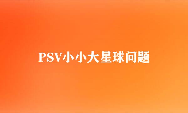 PSV小小大星球问题