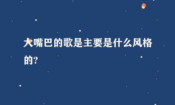 大嘴巴的歌是主要是什么风格的?