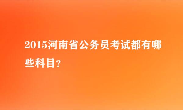 2015河南省公务员考试都有哪些科目？