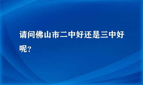 请问佛山市二中好还是三中好呢？