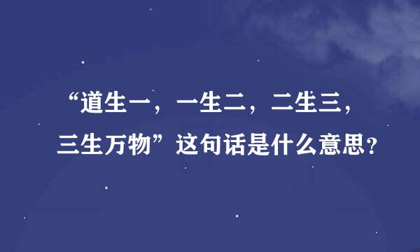 “道生一，一生二，二生三，三生万物”这句话是什么意思？