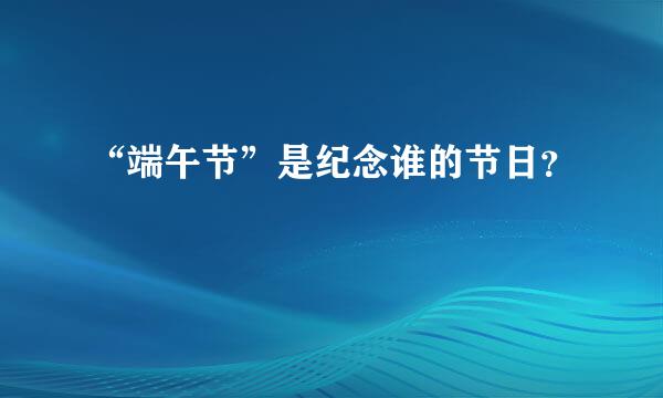 “端午节”是纪念谁的节日？