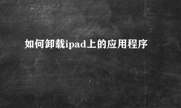 如何卸载ipad上的应用程序