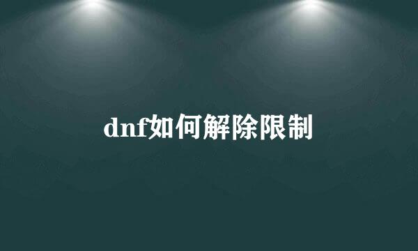 dnf如何解除限制