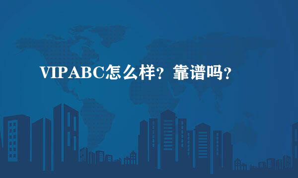 VIPABC怎么样？靠谱吗？