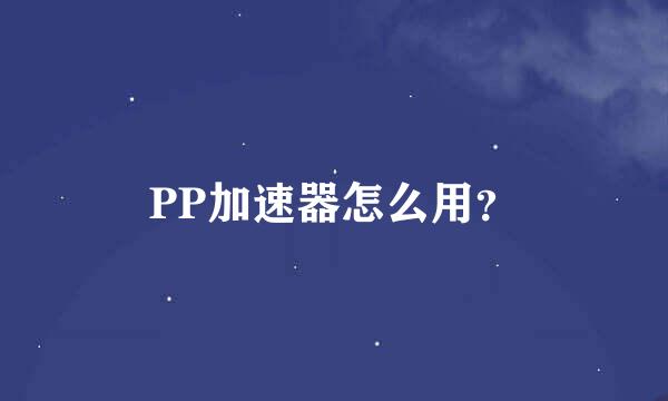 PP加速器怎么用？