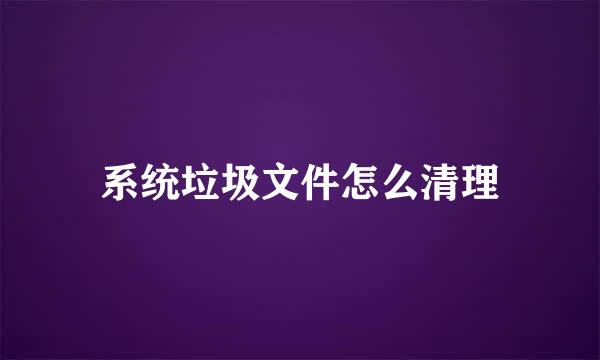 系统垃圾文件怎么清理