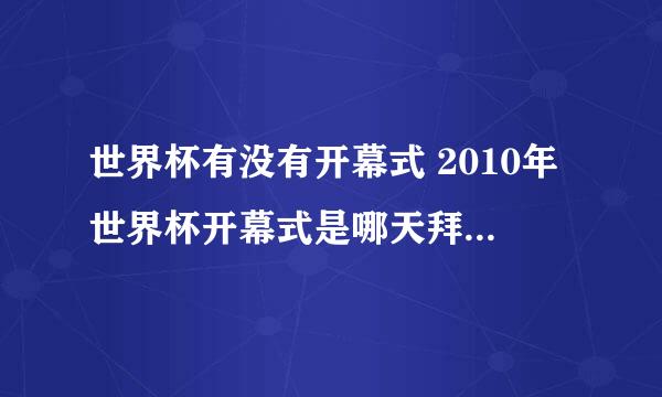 世界杯有没有开幕式 2010年世界杯开幕式是哪天拜托各位大神