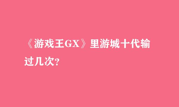 《游戏王GX》里游城十代输过几次？