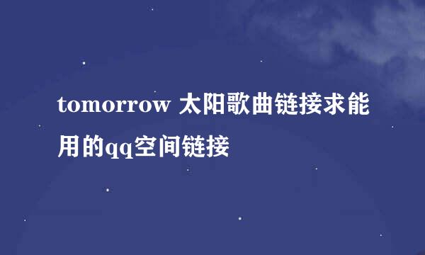 tomorrow 太阳歌曲链接求能用的qq空间链接