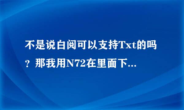 不是说白阅可以支持Txt的吗？那我用N72在里面下载的那个格式的书怎么看不了一打开就是白屏还浪费我流量！