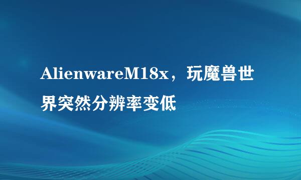 AlienwareM18x，玩魔兽世界突然分辨率变低