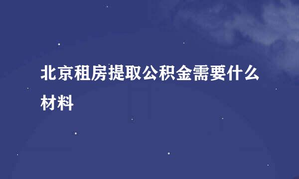 北京租房提取公积金需要什么材料