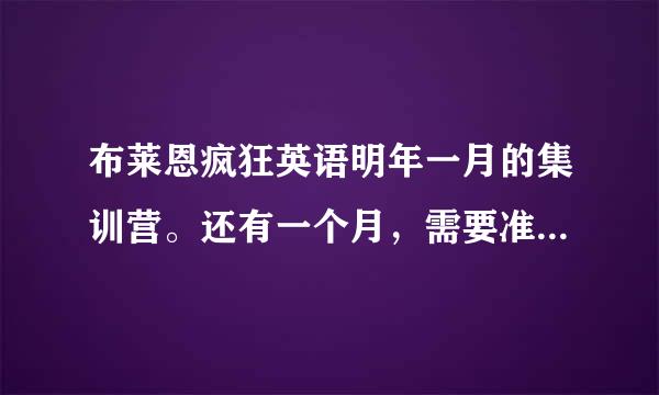 布莱恩疯狂英语明年一月的集训营。还有一个月，需要准备什么？英语方面和住宿方面，求指导！