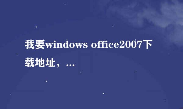 我要windows office2007下载地址，最好有序列号，谢谢