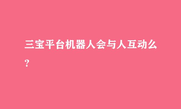 三宝平台机器人会与人互动么？