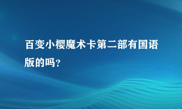 百变小樱魔术卡第二部有国语版的吗？