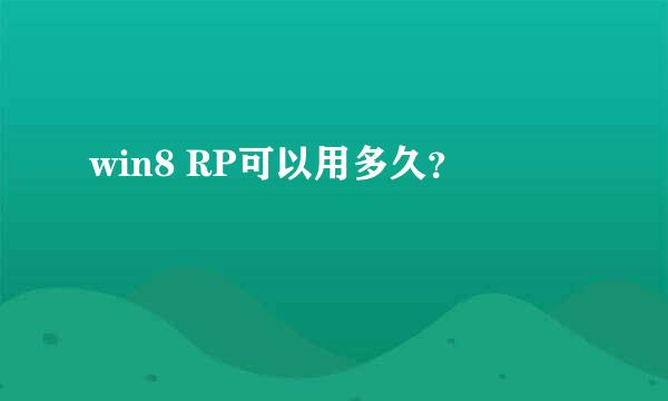 win8 RP可以用多久？