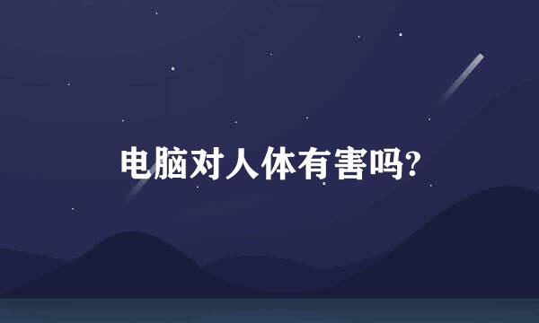 电脑对人体有害吗?