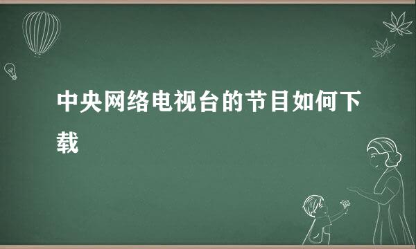 中央网络电视台的节目如何下载