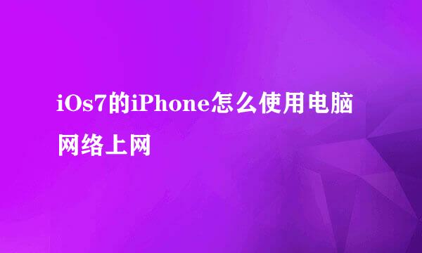 iOs7的iPhone怎么使用电脑网络上网