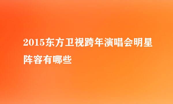 2015东方卫视跨年演唱会明星阵容有哪些