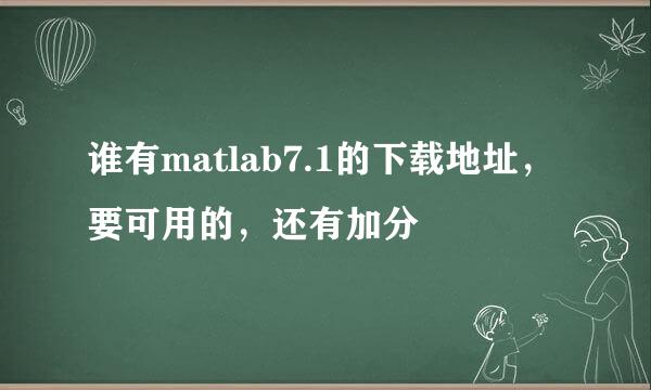 谁有matlab7.1的下载地址，要可用的，还有加分