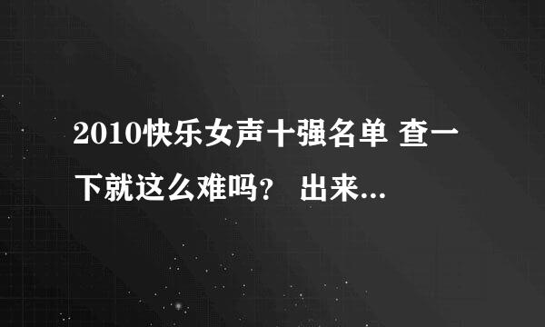 2010快乐女声十强名单 查一下就这么难吗？ 出来的全都是2011年的 搞什么呀