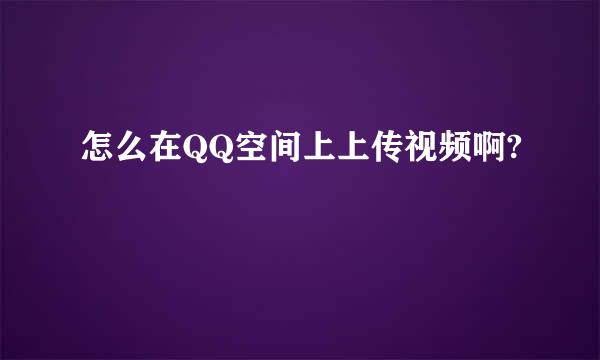 怎么在QQ空间上上传视频啊?